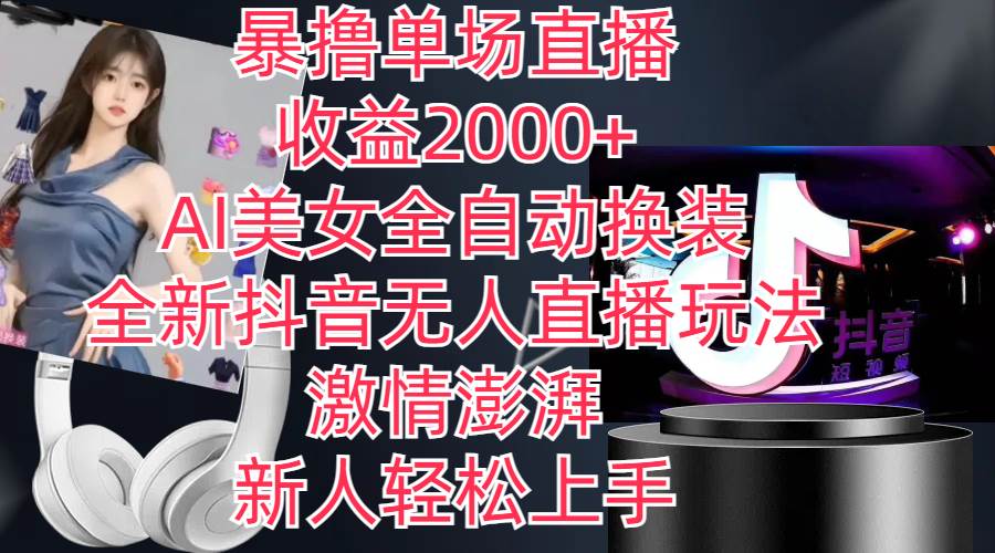 全新抖音玩法，无人直播，AI美女全自动换装，激情澎湃，新人轻松上手，…-阿戒项目库