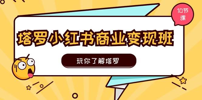 塔罗小红书商业变现实操班，玩你了解塔罗，玩转小红书塔罗变现（10节课）-阿戒项目库