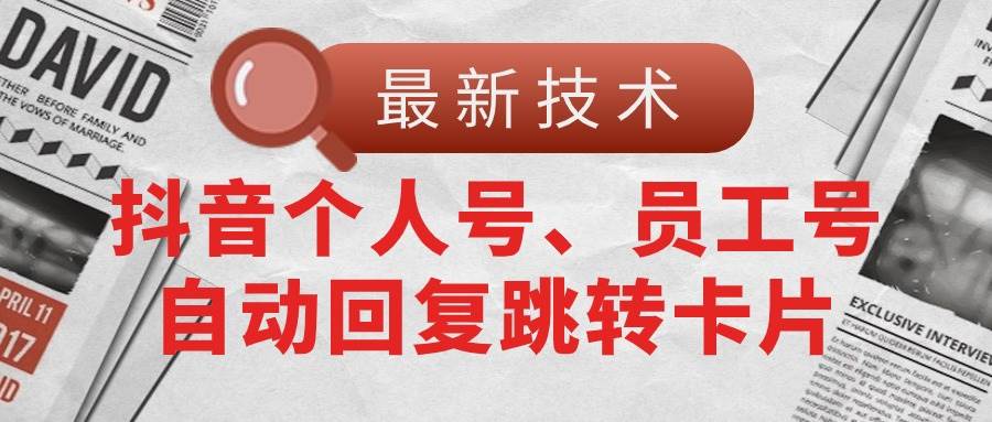 【最新技术】抖音个人号、员工号自动回复跳转卡片-阿戒项目库
