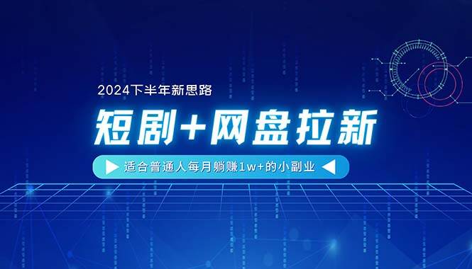 【2024下半年新思路】短剧+网盘拉新，适合普通人每月躺赚1w+的小副业-阿戒项目库