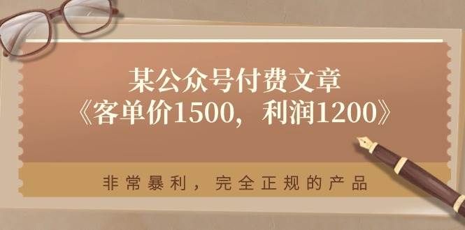 某付费文章《客单价1500，利润1200》非常暴利，完全正规的产品-阿戒项目库