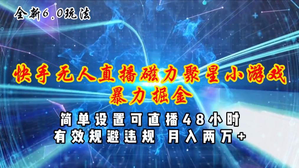 全新6.0快手无人直播，磁力聚星小游戏暴力项目，简单设置，直播48小时…-阿戒项目库