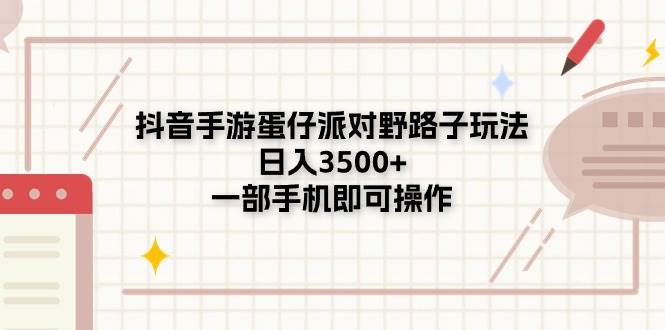 抖音手游蛋仔派对野路子玩法，日入3500+，一部手机即可操作-阿戒项目库
