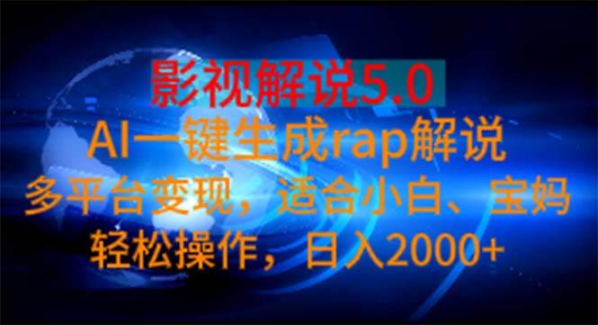 影视解说5.0  AI一键生成rap解说 多平台变现，适合小白，日入2000+-阿戒项目库