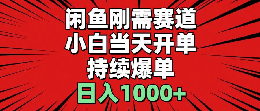 闲鱼刚需赛道，小白当天开单，持续爆单，日入1000+-阿戒项目库