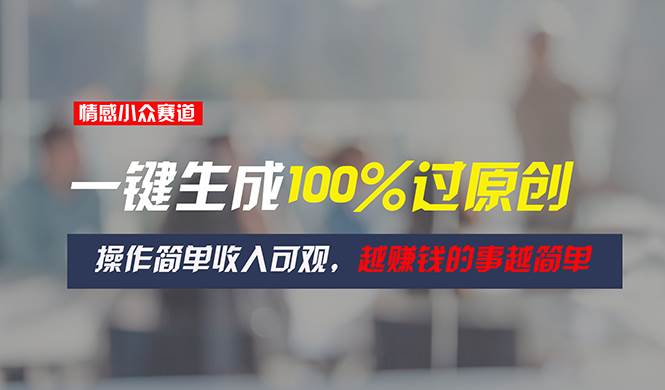 情感小众赛道，一键生成100%过原创，操作简单收入可观，越赚钱的事越简单-阿戒项目库