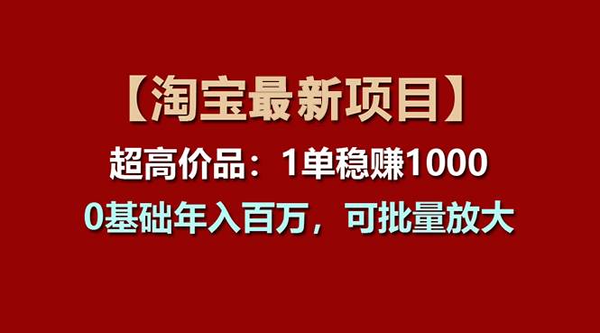 【淘宝项目】超高价品：1单赚1000多，0基础年入百万，可批量放大-阿戒项目库