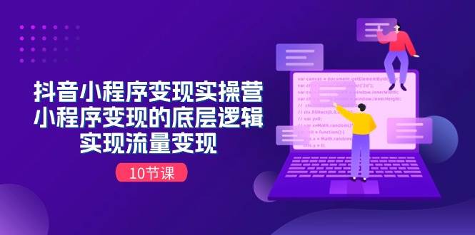 抖音小程序变现实操营，小程序变现的底层逻辑，实现流量变现（10节课）-阿戒项目库