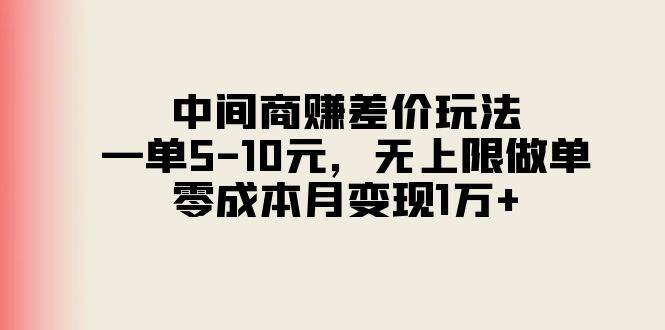 中间商赚差价玩法，一单5-10元，无上限做单，零成本月变现1万+-阿戒项目库