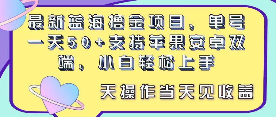 最新蓝海撸金项目，单号一天50+， 支持苹果安卓双端，小白轻松上手 当…-阿戒项目库
