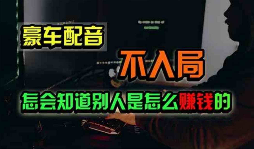 豪车配音，一个惊掉下巴，闷声发财的小生意，日赚500+-阿戒项目库