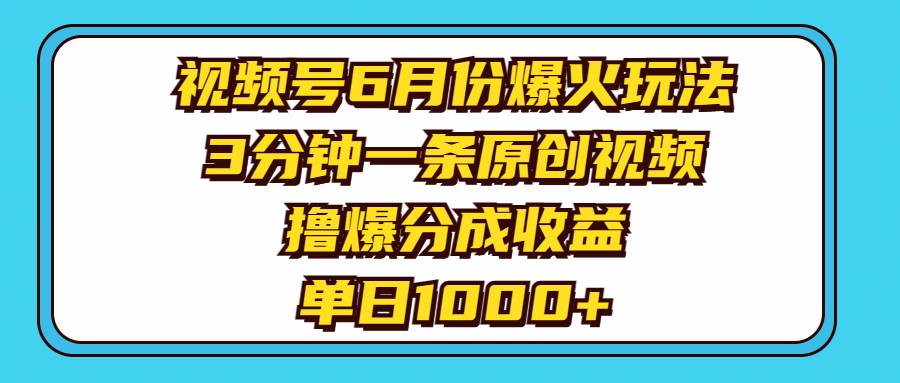 视频号6月份爆火玩法，3分钟一条原创视频，撸爆分成收益，单日1000+-阿戒项目库