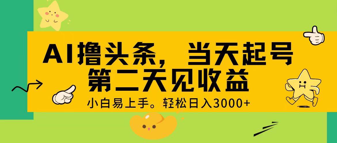 AI撸头条，轻松日入3000+，当天起号，第二天见收益。-阿戒项目库