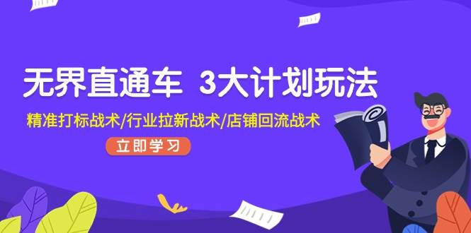 无界直通车 3大计划玩法，精准打标战术/行业拉新战术/店铺回流战术-阿戒项目库