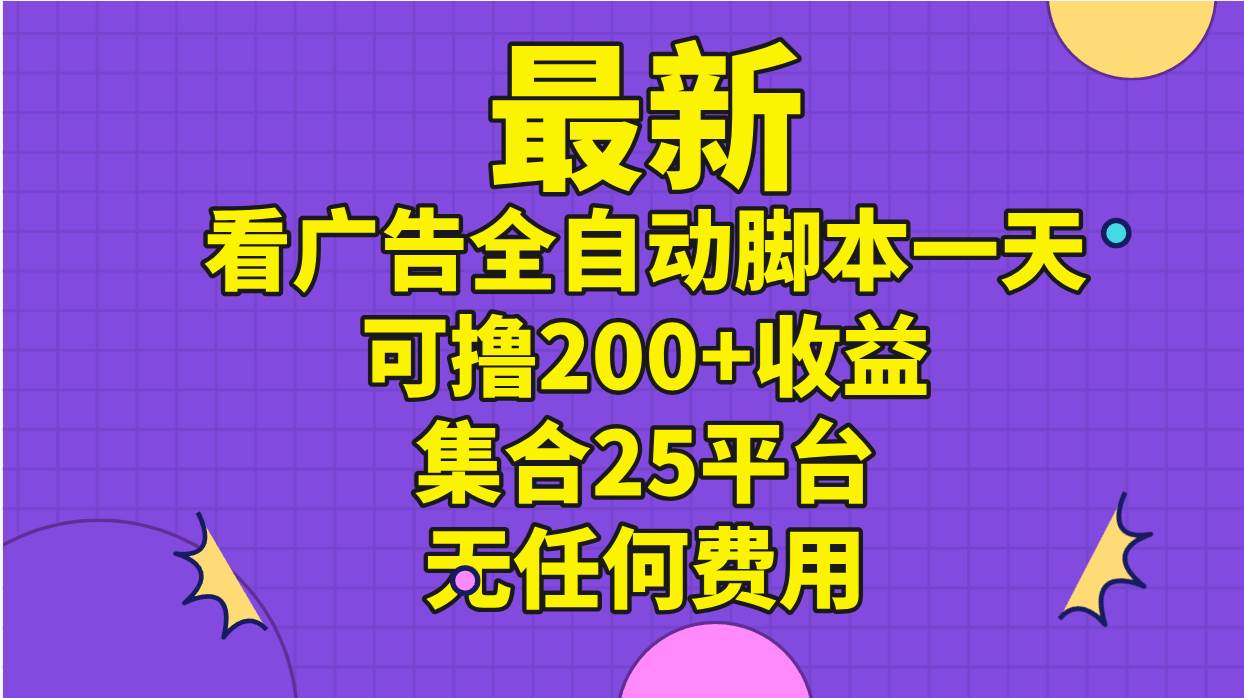 最新看广告全自动脚本一天可撸200+收益 。集合25平台 ，无任何费用-阿戒项目库