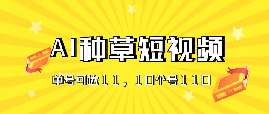 AI种草单账号日收益11元（抖音，快手，视频号），10个就是110元-阿戒项目库