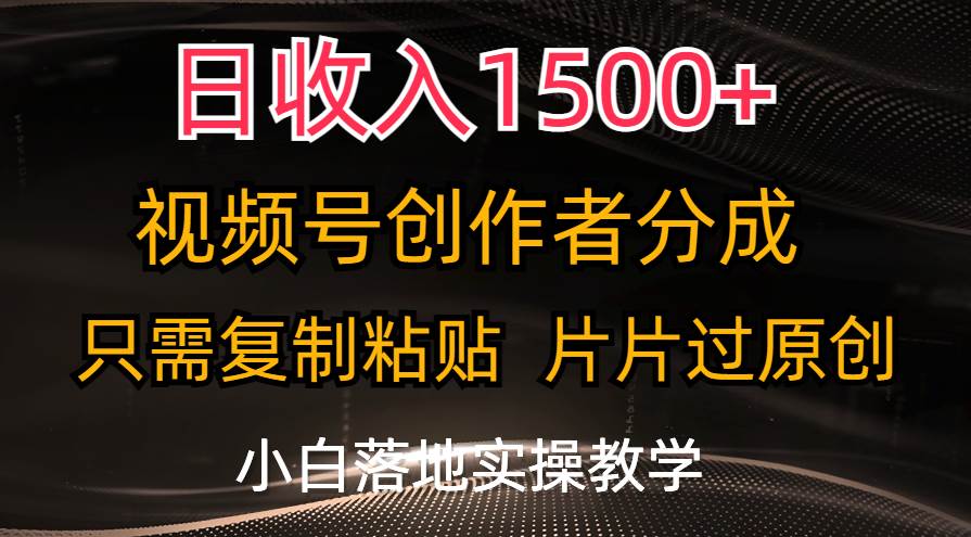 日收入1500+，视频号创作者分成，只需复制粘贴，片片过原创，小白也可…-阿戒项目库