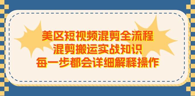 美区短视频混剪全流程，混剪搬运实战知识，每一步都会详细解释操作-阿戒项目库