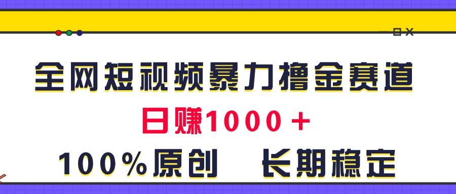 全网短视频暴力撸金赛道，日入1000＋！原创玩法，长期稳定-阿戒项目库