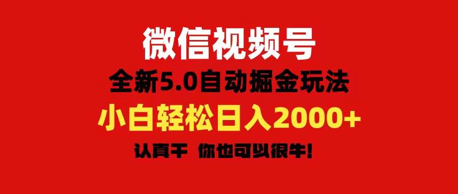 微信视频号变现，5.0全新自动掘金玩法，日入利润2000+有手就行-阿戒项目库