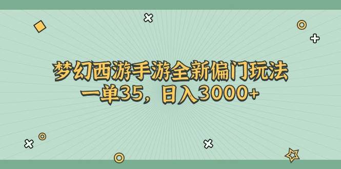 梦幻西游手游全新偏门玩法，一单35，日入3000+-阿戒项目库