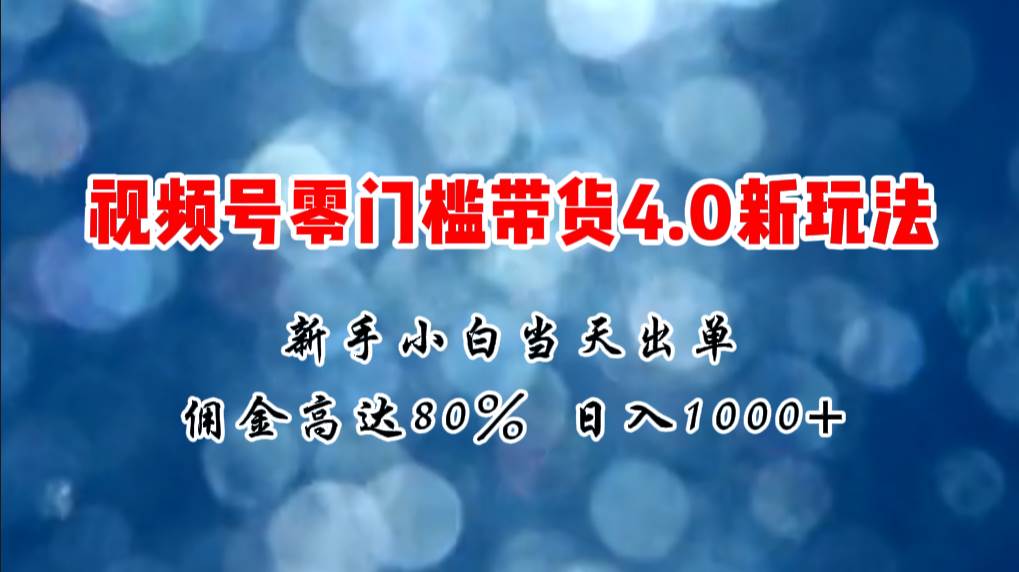 微信视频号零门槛带货4.0新玩法，新手小白当天见收益，日入1000+-阿戒项目库