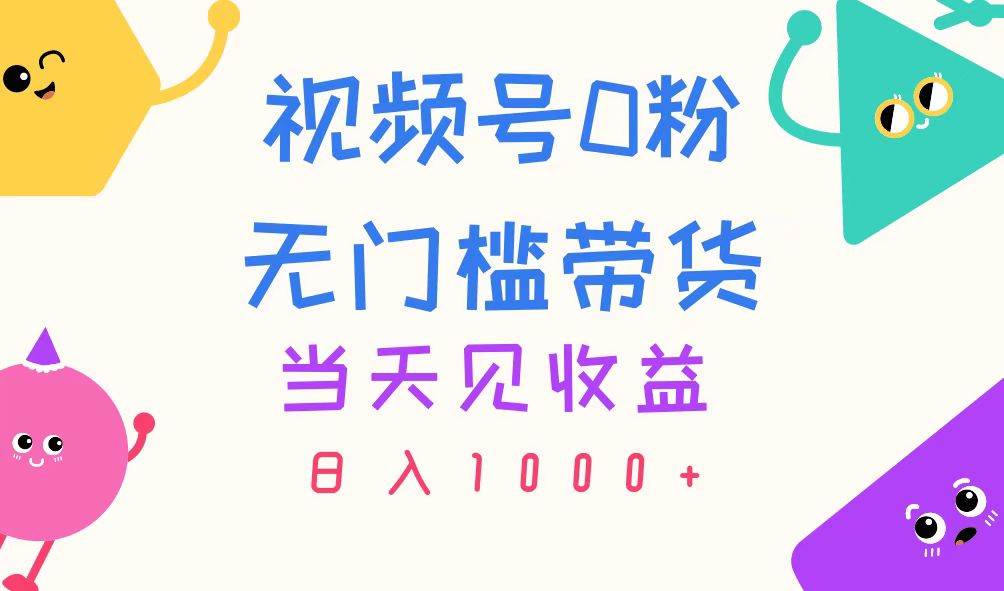 视频号0粉无门槛带货，当天见收益，日入1000+-阿戒项目库