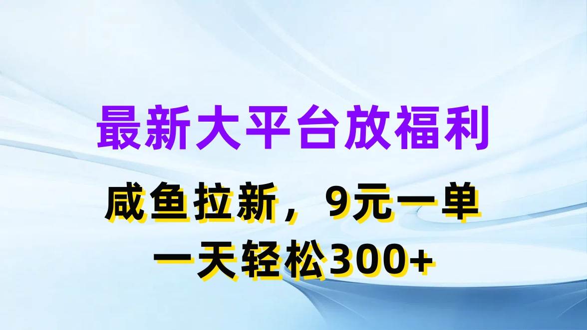 最新蓝海项目，闲鱼平台放福利，拉新一单9元，轻轻松松日入300+-阿戒项目库