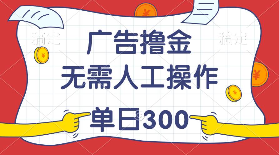 最新教程！广告撸金，无需人工操作，单日收入300+-阿戒项目库