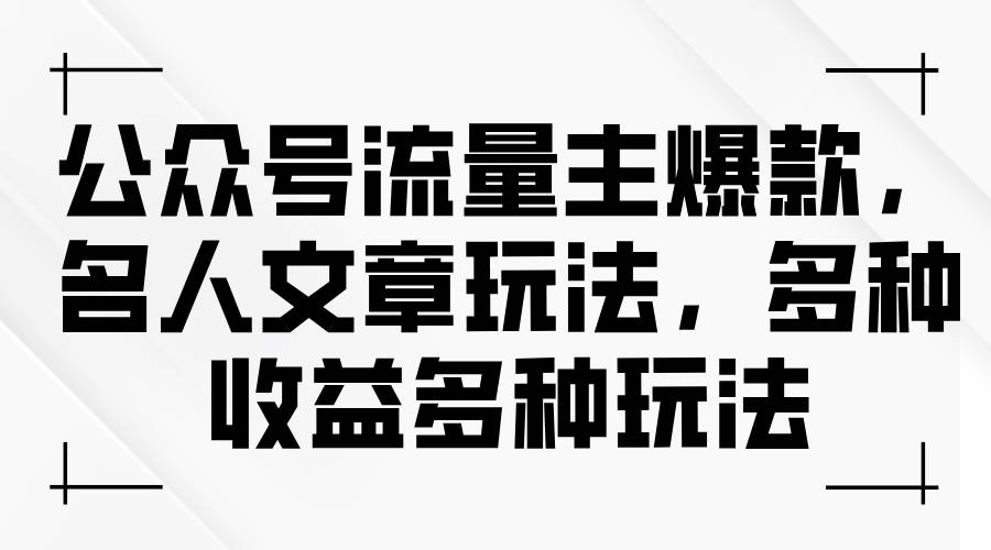 公众号流量主爆款，名人文章玩法，多种收益多种玩法-阿戒项目库