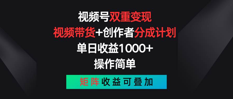 视频号双重变现，视频带货+创作者分成计划 , 单日收益1000+，可矩阵-阿戒项目库