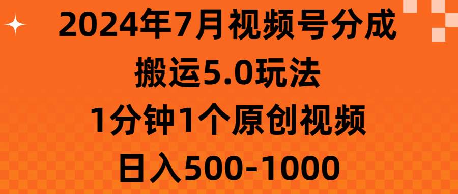 2024年7月视频号分成搬运5.0玩法，1分钟1个原创视频，日入500-1000-阿戒项目库