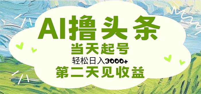 AI撸头条，轻松日入3000+无脑操作，当天起号，第二天见收益-阿戒项目库