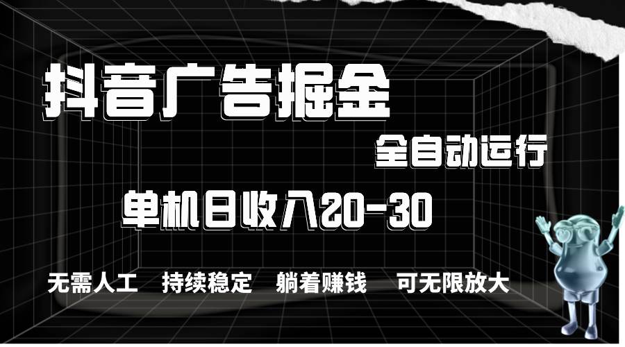 抖音广告掘金，单机产值20-30，全程自动化操作-阿戒项目库