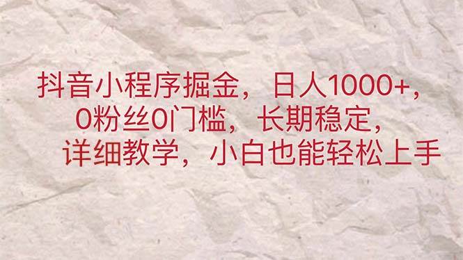 抖音小程序掘金，日人1000+，0粉丝0门槛，长期稳定，小白也能轻松上手-阿戒项目库
