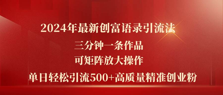 2024年最新创富语录引流法，三分钟一条作品可矩阵放大操作，日引流500…-阿戒项目库
