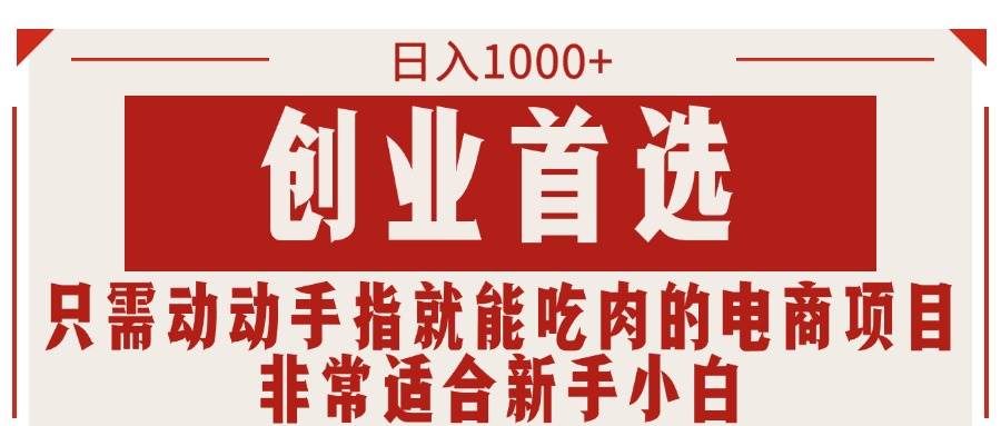 只需动动手指就能吃肉的电商项目，日入1000+，创业首选，非常适合新手小白-阿戒项目库