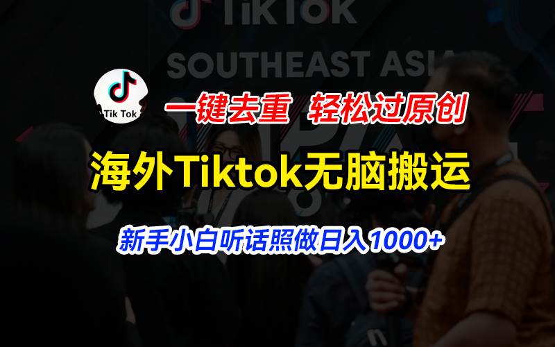 海外Tiktok短视频无脑搬运，一键去重轻松过原创，新手小白听话照做日入…-阿戒项目库