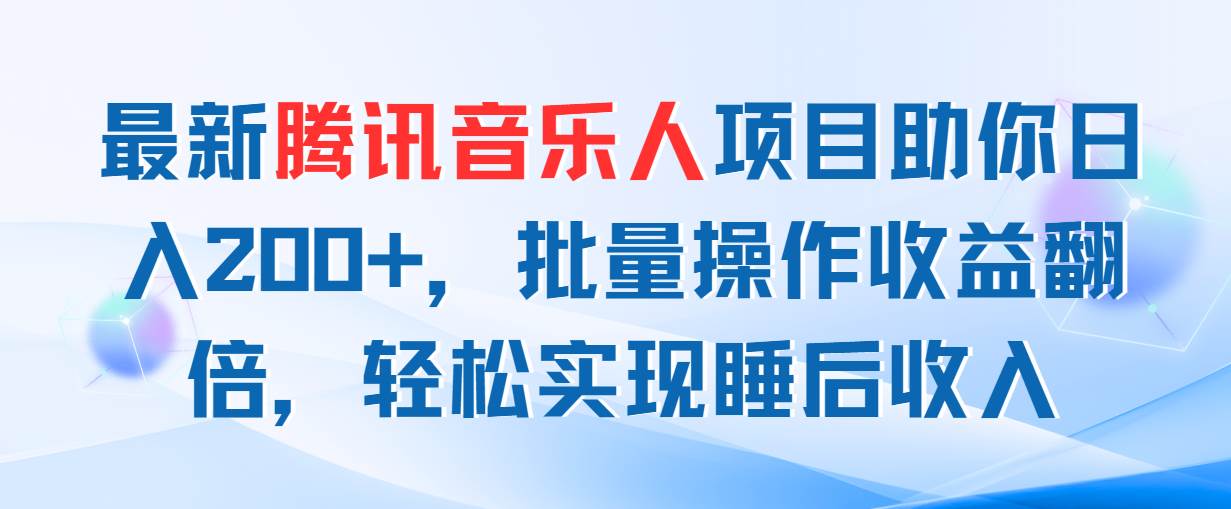 最新腾讯音乐人项目助你日入200+，批量操作收益翻倍，轻松实现睡后收入-阿戒项目库