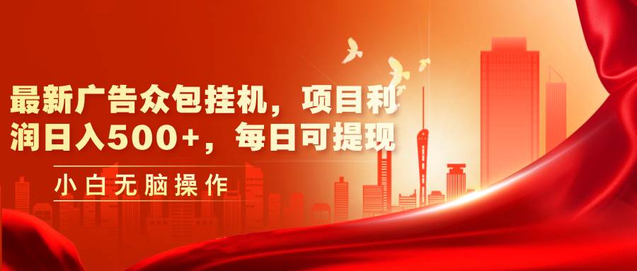 最新广告众包挂机，项目利润日入500+，每日可提现-阿戒项目库