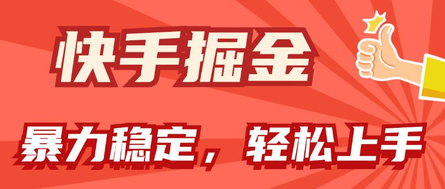 快手掘金双玩法，暴力+稳定持续收益，小白也能日入1000+-阿戒项目库