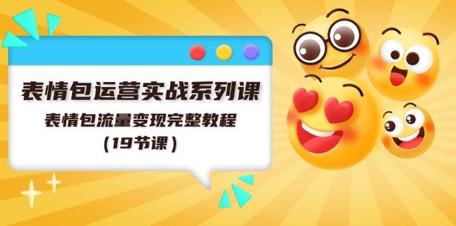表情包运营实战系列课，表情包流量变现完整教程（19节课）-阿戒项目库