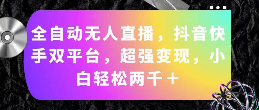 全自动无人直播，抖音快手双平台，超强变现，小白轻松两千＋-阿戒项目库