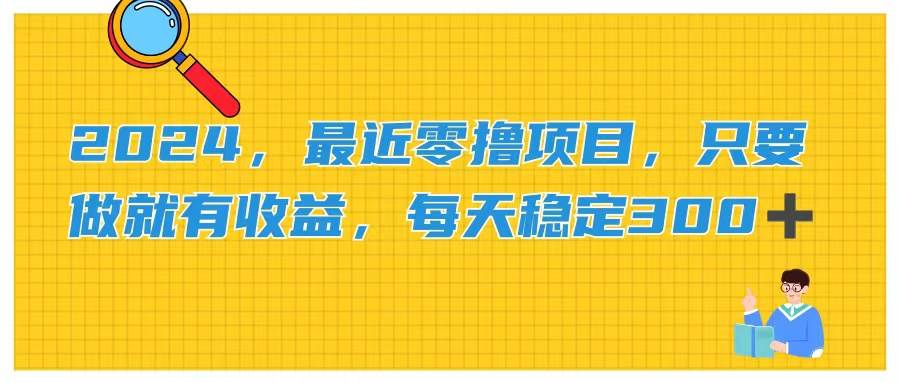 2024，最近零撸项目，只要做就有收益，每天动动手指稳定收益300+-阿戒项目库