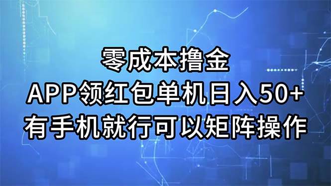 零成本撸金，APP领红包，单机日入50+，有手机就行，可以矩阵操作-阿戒项目库