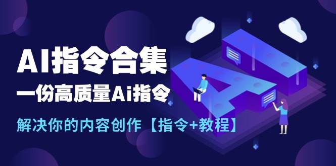 最新AI指令合集，一份高质量Ai指令，解决你的内容创作【指令+教程】-阿戒项目库