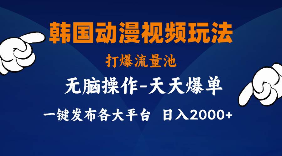 韩国动漫视频玩法，打爆流量池，分发各大平台，小白简单上手，…-阿戒项目库