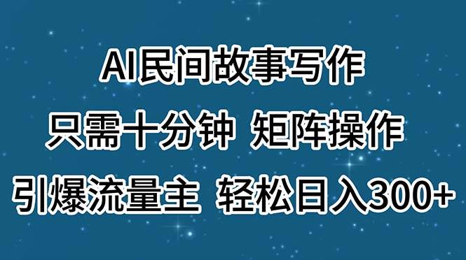 AI民间故事写作，只需十分钟，矩阵操作，引爆流量主，轻松日入300+-阿戒项目库